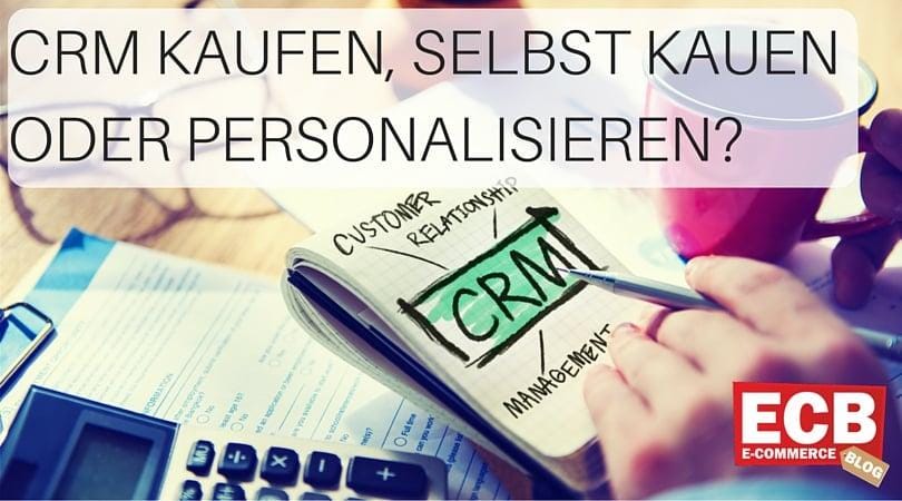 CRM im E-Commerce: kaufen, selbst bauen oder personalisieren?