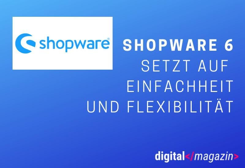 Shopware 6 – vom Shopsystem zum E-Commerce System