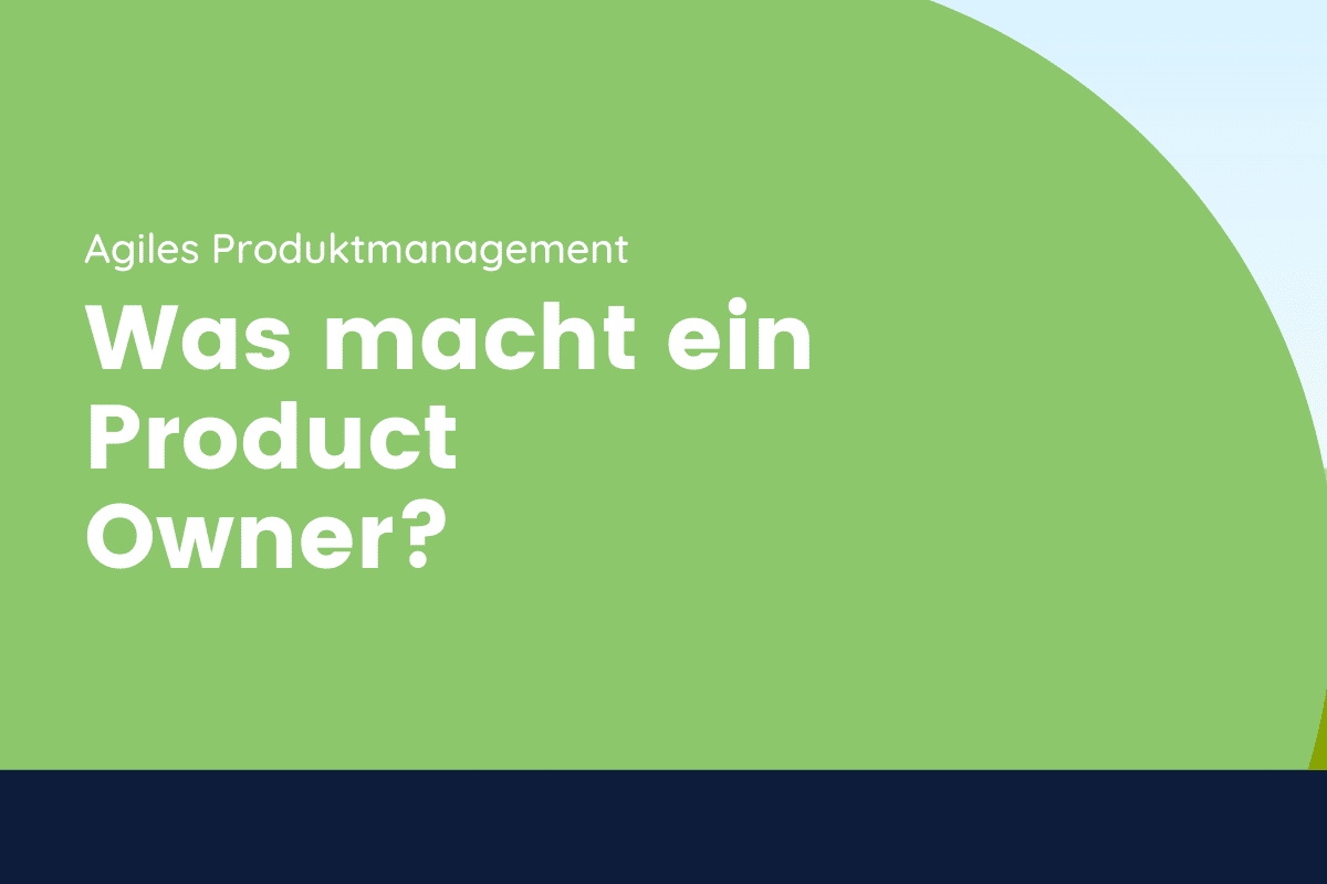 Was macht ein Product Owner und warum wird agiles Produktmanagement immer wichtiger?